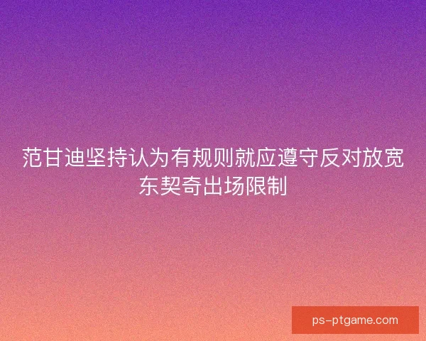 范甘迪坚持认为有规则就应遵守反对放宽东契奇出场限制